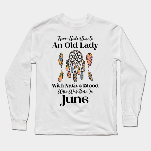 Never Underestimate An Old Lady With Native Blood Who Was Born In June Long Sleeve T-Shirt by JustBeSatisfied